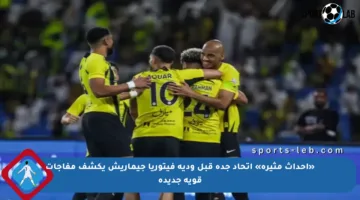 «أحداث مثيرة» اتحاد جدة قبل ودية فيتوريا جيماريش يكشف مفاجآت قوية جديدة